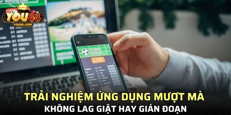 Trải nghiệm ứng dụng mượt mà không lag giật hay gián đoạn